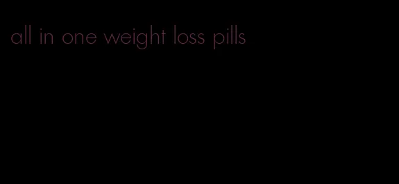 all in one weight loss pills