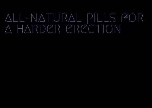 all-natural pills for a harder erection