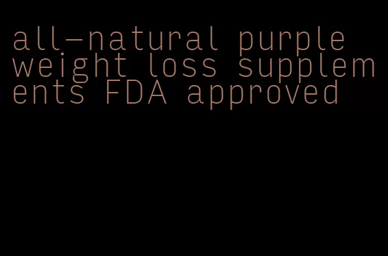 all-natural purple weight loss supplements FDA approved