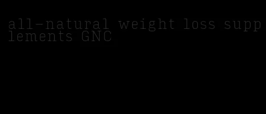 all-natural weight loss supplements GNC