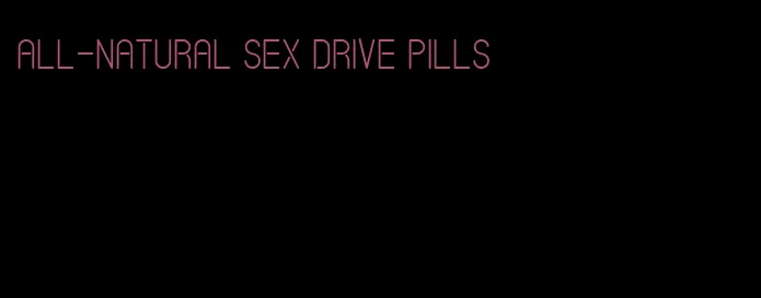 all-natural sex drive pills