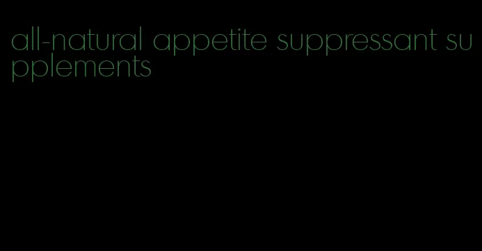 all-natural appetite suppressant supplements