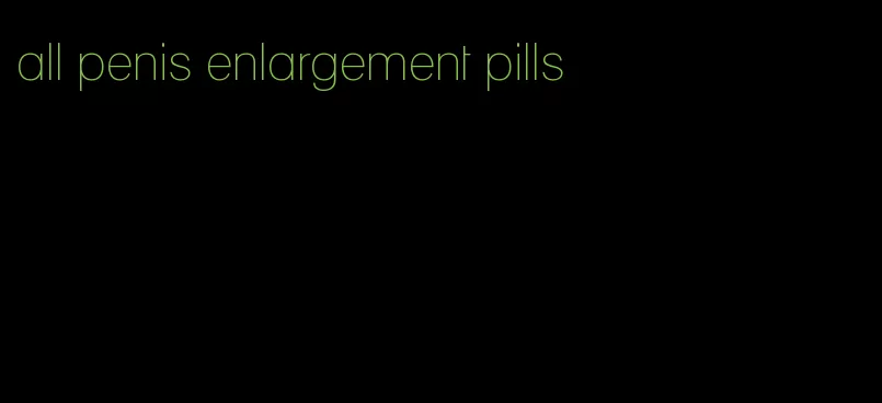 all penis enlargement pills