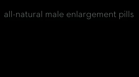 all-natural male enlargement pills