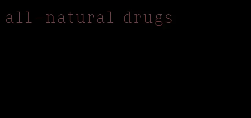 all-natural drugs