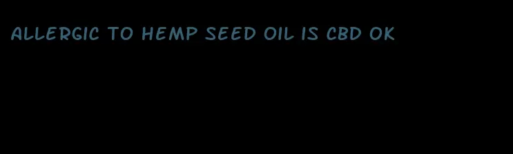 allergic to hemp seed oil is CBD ok