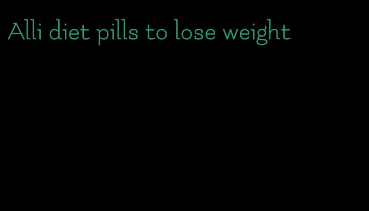 Alli diet pills to lose weight