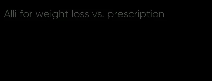 Alli for weight loss vs. prescription