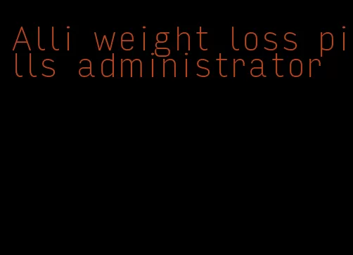 Alli weight loss pills administrator