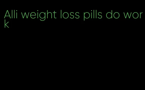 Alli weight loss pills do work