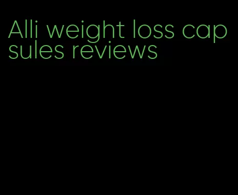 Alli weight loss capsules reviews