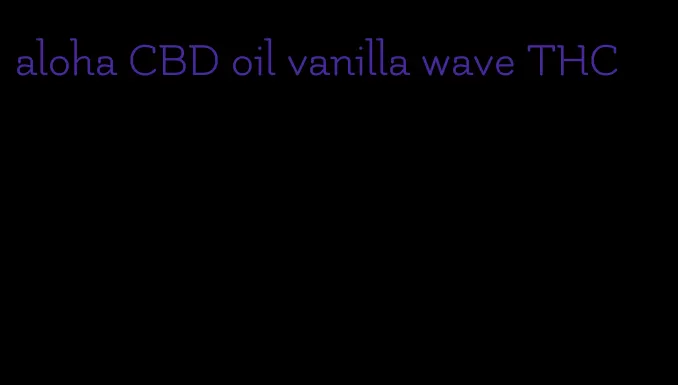 aloha CBD oil vanilla wave THC