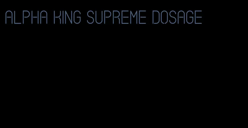 alpha king supreme dosage