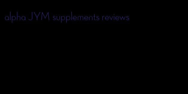 alpha JYM supplements reviews