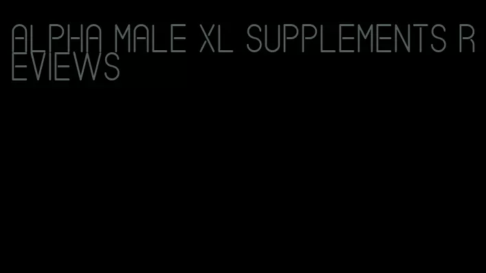 alpha male xl supplements reviews