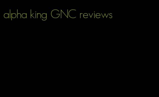 alpha king GNC reviews