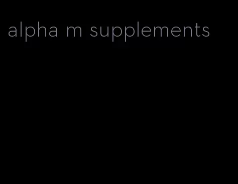 alpha m supplements