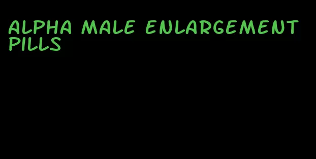 alpha male enlargement pills