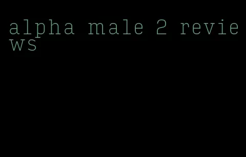 alpha male 2 reviews