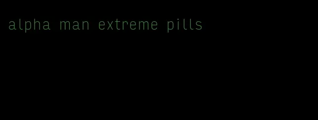 alpha man extreme pills