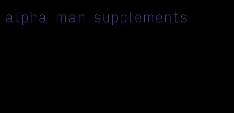 alpha man supplements