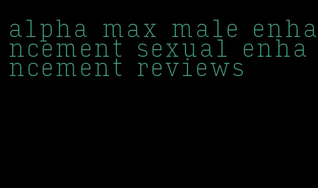 alpha max male enhancement sexual enhancement reviews