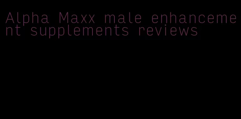 Alpha Maxx male enhancement supplements reviews