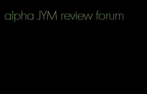 alpha JYM review forum