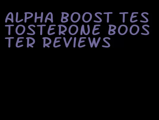 alpha boost testosterone booster reviews