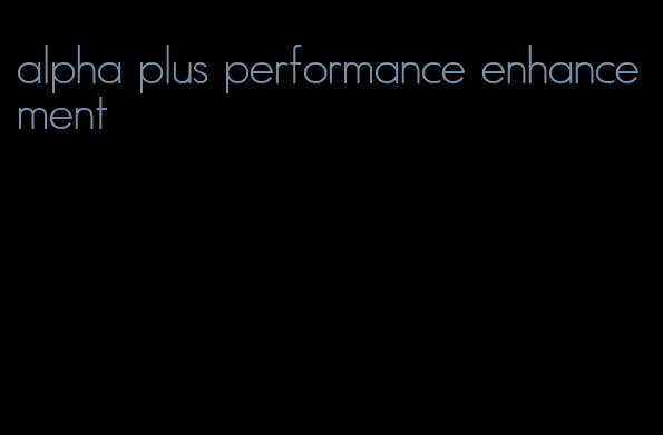 alpha plus performance enhancement