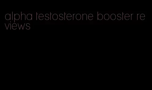 alpha testosterone booster reviews