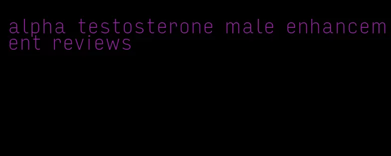 alpha testosterone male enhancement reviews