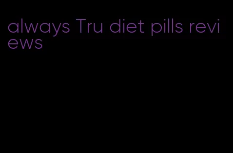 always Tru diet pills reviews