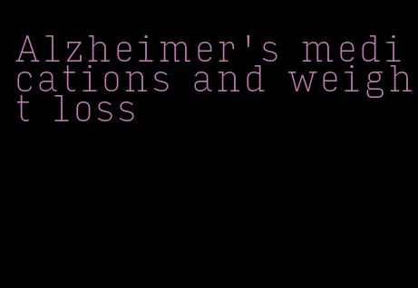 Alzheimer's medications and weight loss