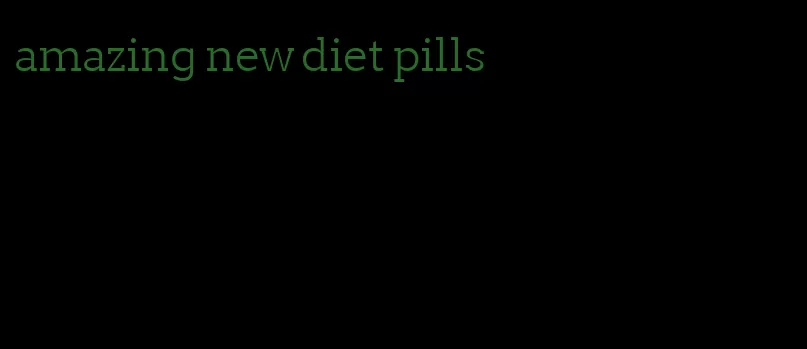 amazing new diet pills