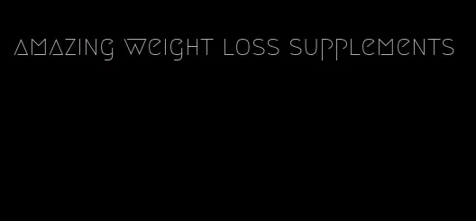 amazing weight loss supplements