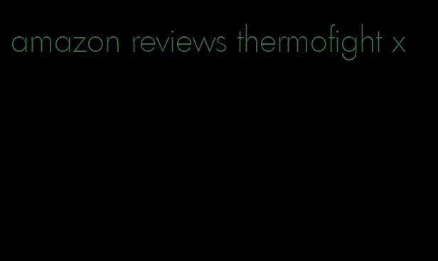 amazon reviews thermofight x