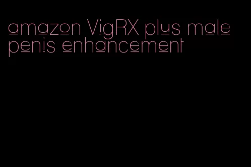 amazon VigRX plus male penis enhancement