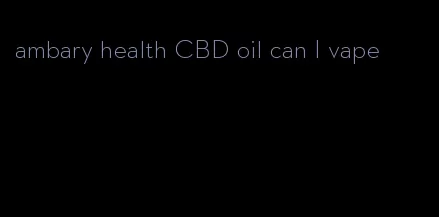 ambary health CBD oil can I vape