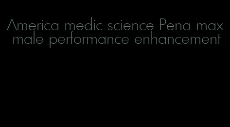 America medic science Pena max male performance enhancement