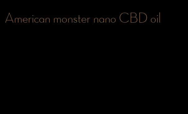 American monster nano CBD oil