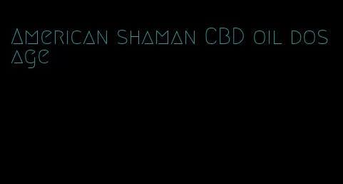 American shaman CBD oil dosage