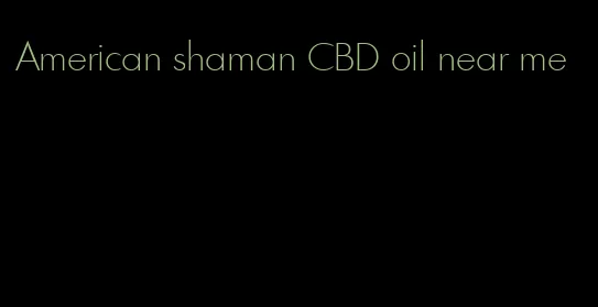 American shaman CBD oil near me