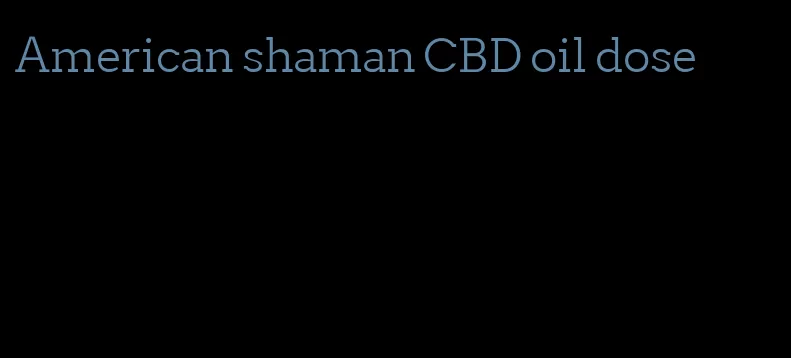 American shaman CBD oil dose