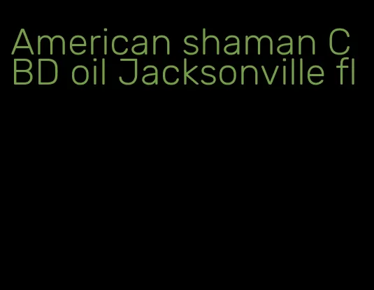 American shaman CBD oil Jacksonville fl