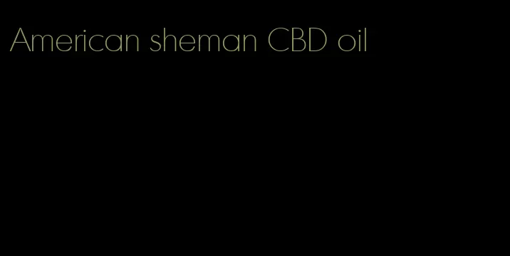 American sheman CBD oil