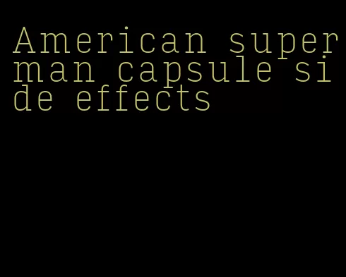 American superman capsule side effects