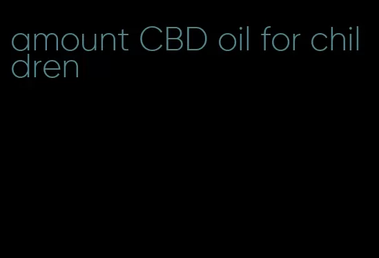 amount CBD oil for children