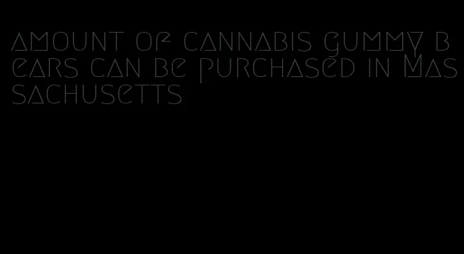 amount of cannabis gummy bears can be purchased in Massachusetts