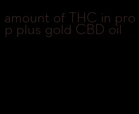 amount of THC in prop plus gold CBD oil